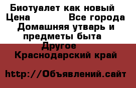 Биотуалет как новый › Цена ­ 2 500 - Все города Домашняя утварь и предметы быта » Другое   . Краснодарский край